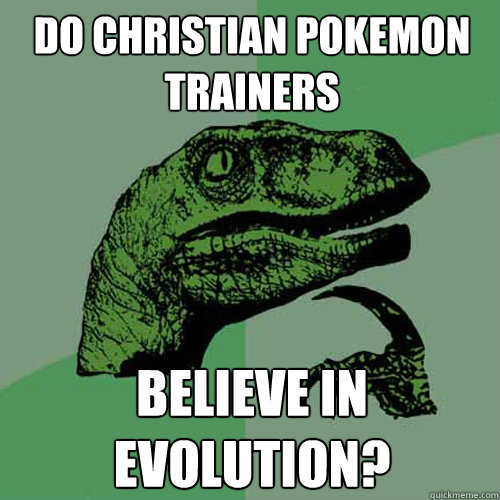 Do Christian Pokemon Trainers believe in evolution? - Do Christian Pokemon Trainers believe in evolution?  Philosoraptor