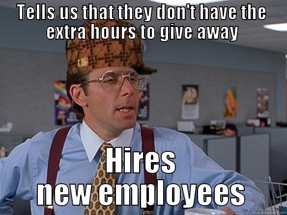 TELLS US THAT THEY DON'T HAVE THE EXTRA HOURS TO GIVE AWAY HIRES NEW EMPLOYEES Scumbag Boss