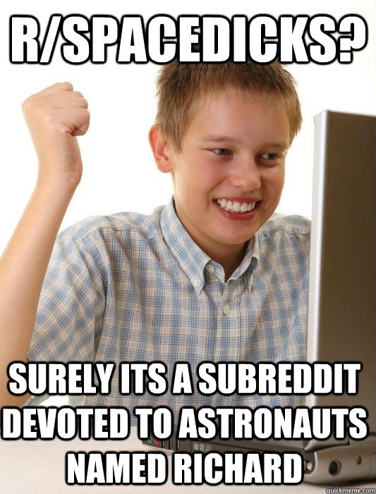 r/Spacedicks? Surely its a subreddit devoted to Astronauts named Richard  First Day on the Internet Kid