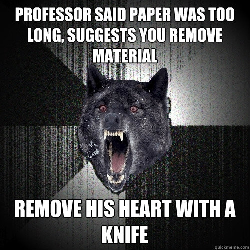 Professor said paper was too long, suggests you remove material remove his heart with a knife  Insanity Wolf