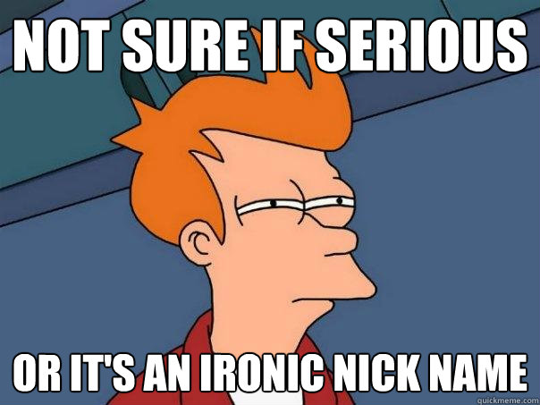 Not sure if serious Or it's an ironic nick name  Futurama Fry
