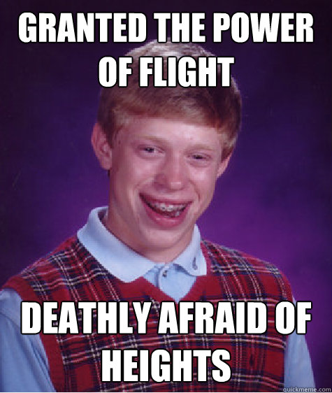 Granted the power of flight Deathly afraid of heights   Bad Luck Brian