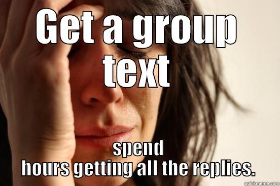GET A GROUP TEXT SPEND HOURS GETTING ALL THE REPLIES. First World Problems