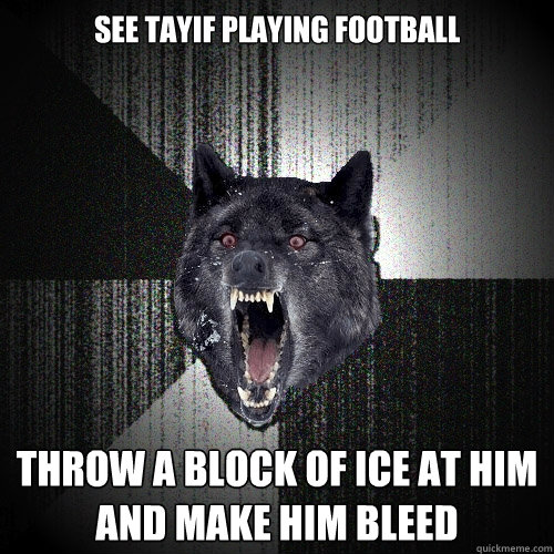 see tayif playing football throw a block of ice at him and make him bleed - see tayif playing football throw a block of ice at him and make him bleed  Insanity Wolf