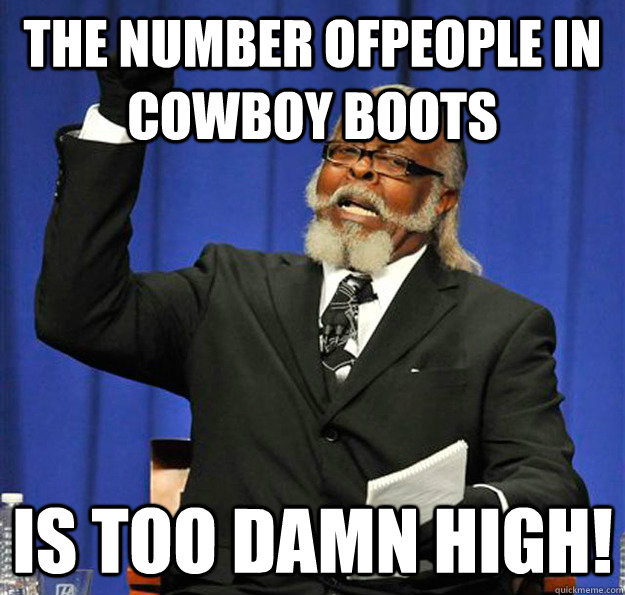 THe number ofpeople in cowboy boots Is too damn high!  Jimmy McMillan