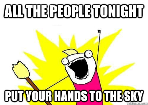 ALL THE PEOPLE TONIGHT PUT YOUR HANDS TO THE SKY   x all the y