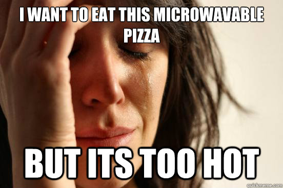 I want to eat this microwavable pizza But its too hot  First World Problems