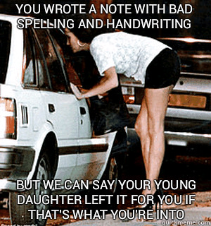 you wrote a note with bad spelling and handwriting But we can say your young daughter left it for you if that's what you're into  Karma Whore