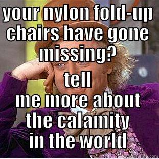 YOUR NYLON FOLD-UP CHAIRS HAVE GONE MISSING? TELL ME MORE ABOUT THE CALAMITY IN THE WORLD Condescending Wonka