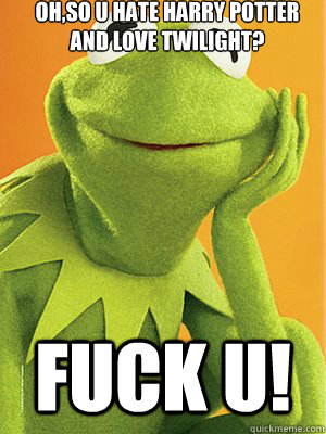 OH,SO U HATE HARRY POTTER AND LOVE TWILIGHT? FUCK U!  