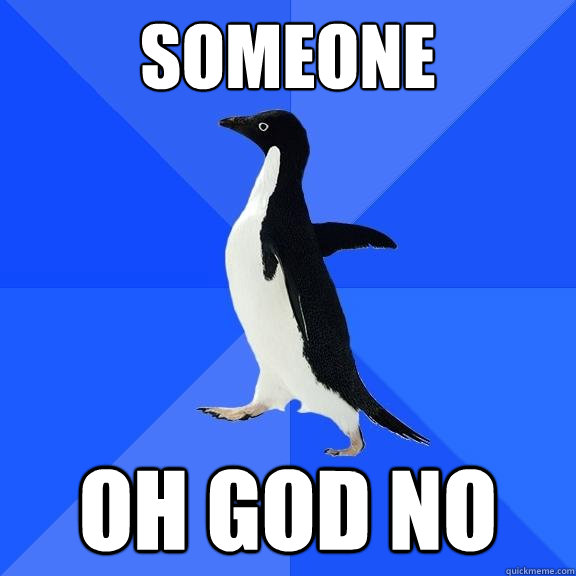 someone oh god no  Socially Awkward Penguin
