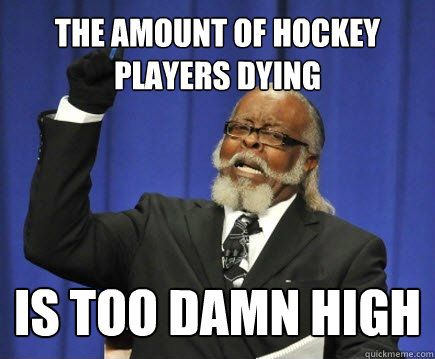 The amount of hockey players dying is too damn high  Too Damn High