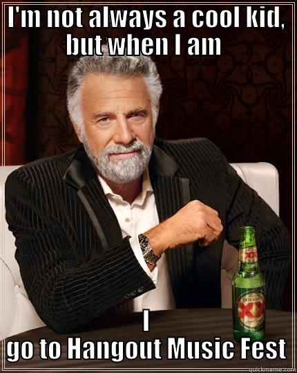 I'M NOT ALWAYS A COOL KID, BUT WHEN I AM  I GO TO HANGOUT MUSIC FEST The Most Interesting Man In The World