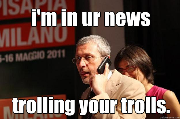 i'm in ur news trolling your trolls. - i'm in ur news trolling your trolls.  BaruffiFace