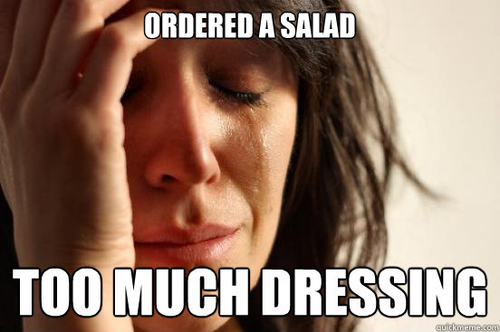 Ordered a salad Too much dressing  First World Problems