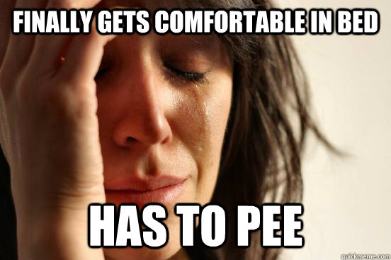 finally gets comfortable in bed has to pee  First World Problems