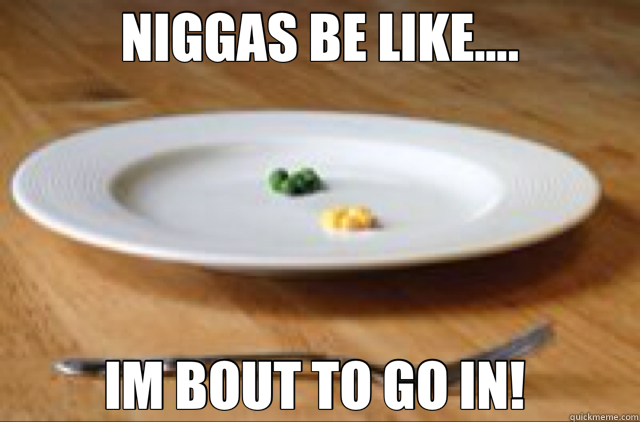 NIGGAS BE LIKE.... IM BOUT TO GO IN!   