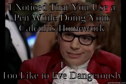 I NOTICED THAT YOU USE A PEN WHILE DOING YOUR CALCULUS HOMEWORK I TOO LIKE TO LIVE DANGEROUSLY live dangerously 