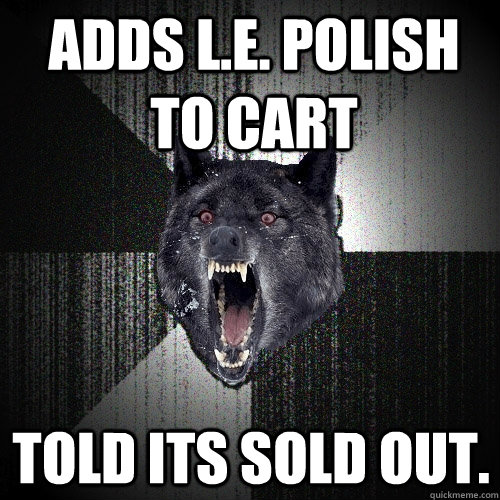 Adds L.E. polish to cart Told its sold out.  Insanity Wolf