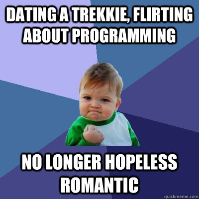 Dating a Trekkie, flirting about programming No longer hopeless romantic  Success Kid
