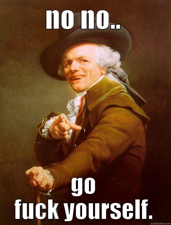 NO NO.. GO FUCK YOURSELF. Joseph Ducreux