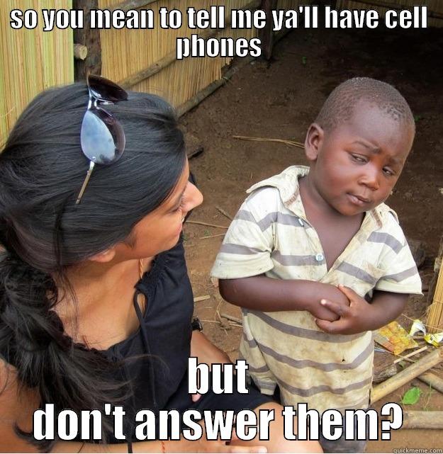 SO YOU MEAN TO TELL ME YA'LL HAVE CELL PHONES BUT DON'T ANSWER THEM? Skeptical Third World Kid