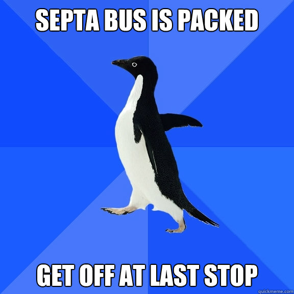 SEPTA bus is packed get off at last stop  Socially Awkward Penguin