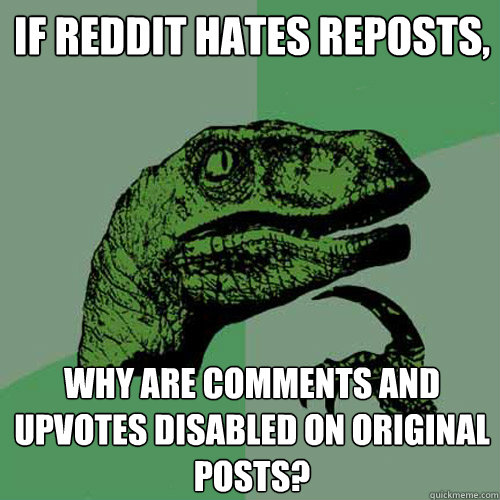 If Reddit hates reposts, Why are comments and upvotes disabled on original posts?  Philosoraptor
