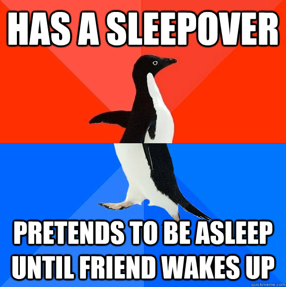 has a sleepover pretends to be asleep until friend wakes up Socially