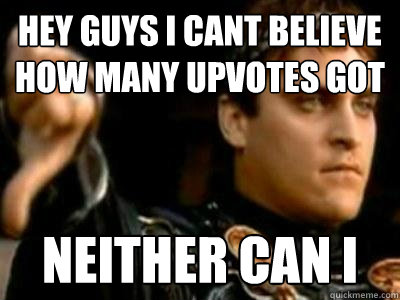 hey guys i cant believe how many upvotes got neither can i   Downvoting Roman
