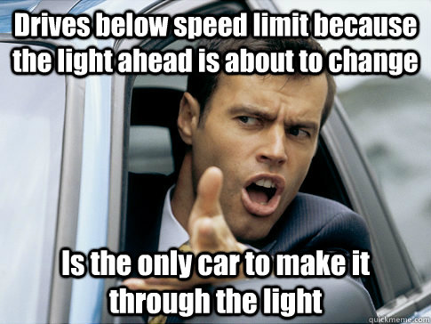 Drives below speed limit because the light ahead is about to change Is the only car to make it through the light  Asshole driver