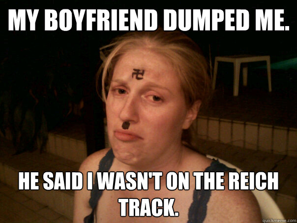 My boyfriend dumped me. He said I wasn't on the Reich track.  Sad Hitler Girl
