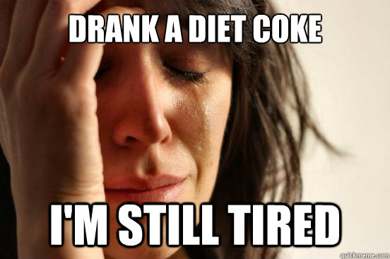 Drank a diet coke I'm still tired  First World Problems