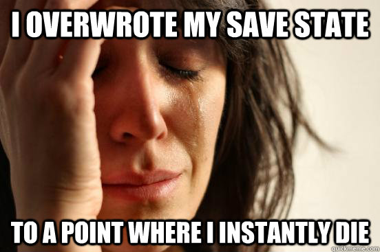I overwrote my save state to a point where i instantly die  First World Problems