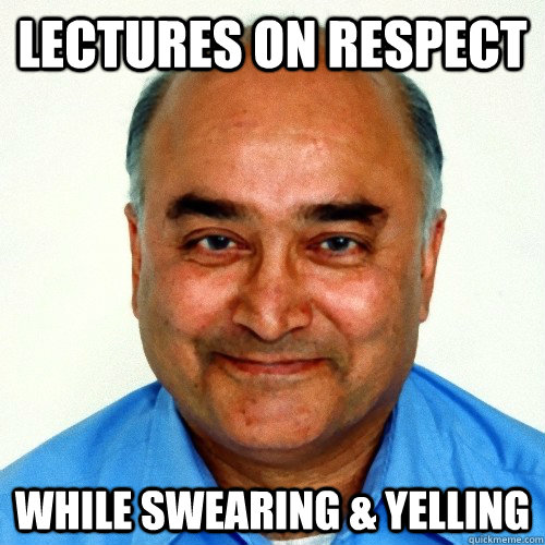 Lectures on respect While swearing & yelling  