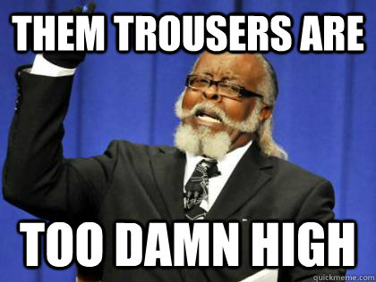 Them trousers are Too damn high  Its too damn high