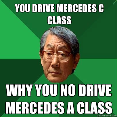 you drive mercedes C class why you no drive mercedes a class  High Expectations Asian Father