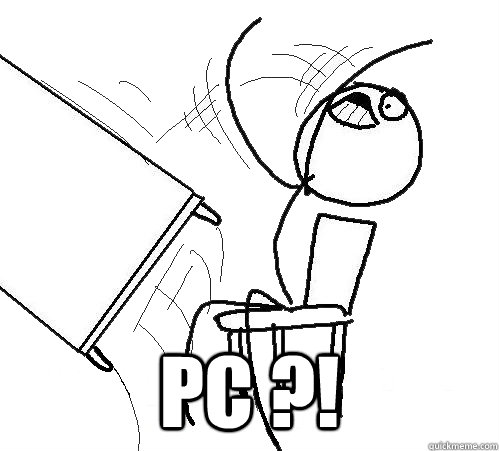  PC ?! -  PC ?!  Flip A Table