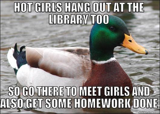 HOT GIRLS HANG OUT AT THE LIBRARY TOO SO GO THERE TO MEET GIRLS AND ALSO GET SOME HOMEWORK DONE Actual Advice Mallard