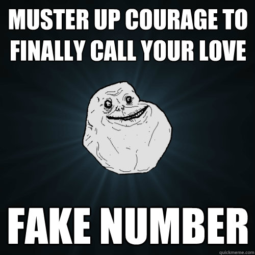 muster up courage to finally call your love fake number   Forever Alone