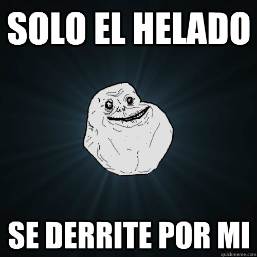 SOLO EL HELADO  SE DERRITE POR MI  Forever Alone