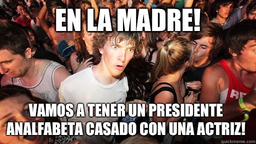 En la madre! Vamos a tener un presidente analfabeta casado con una actriz!  Sudden Clarity Clarence