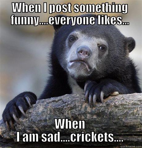 WHEN I POST SOMETHING FUNNY....EVERYONE LIKES... WHEN I AM SAD....CRICKETS.... Confession Bear