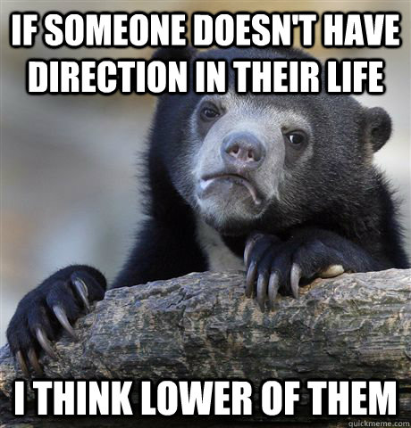 If someone doesn't have direction in their life I think lower of them  Confession Bear