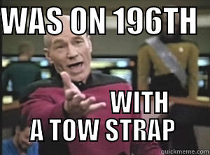 WAS ON 196TH                  WITH A TOW STRAP Annoyed Picard