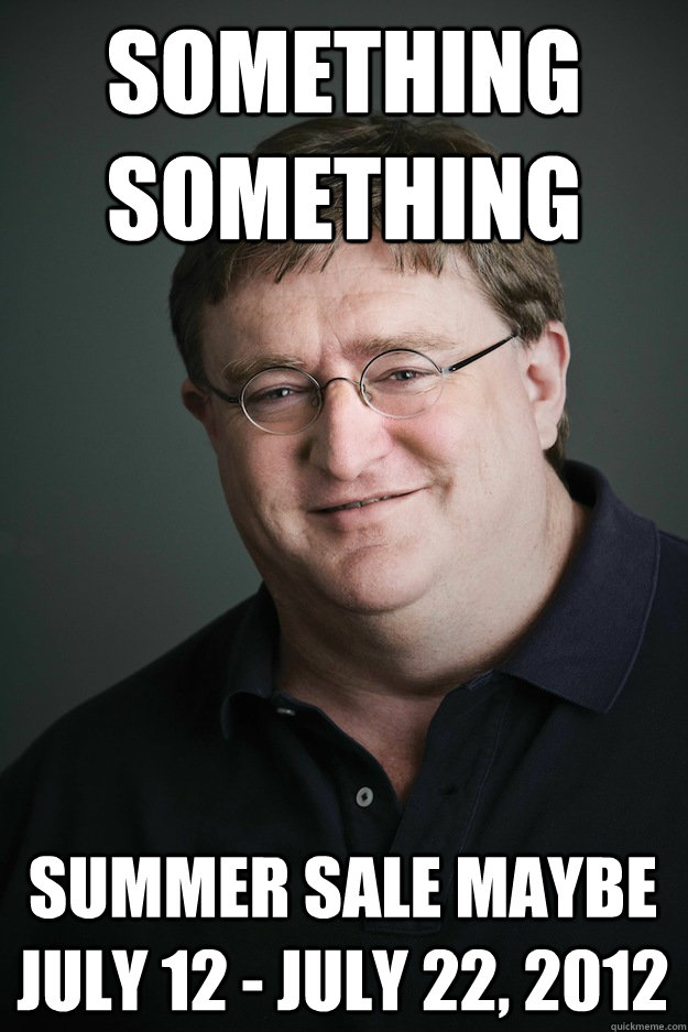 Something something Summer Sale Maybe July 12 - July 22, 2012  Gabe Newell