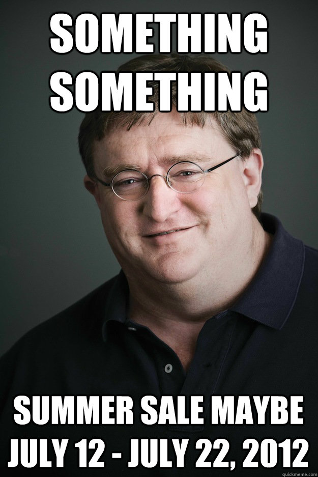 Something something Summer Sale Maybe July 12 - July 22, 2012 - Something something Summer Sale Maybe July 12 - July 22, 2012  Gabe Newell