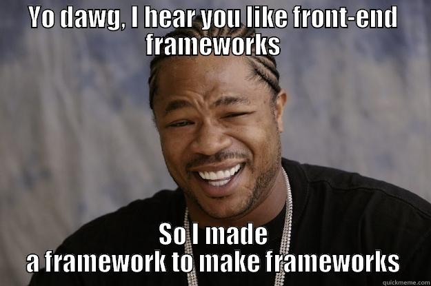YO DAWG, I HEAR YOU LIKE FRONT-END FRAMEWORKS SO I MADE A FRAMEWORK TO MAKE FRAMEWORKS Xzibit meme