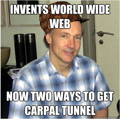 Invents world wide web now two ways to get carpal tunnel - Invents world wide web now two ways to get carpal tunnel  Scumbag Tim Berners-Lee