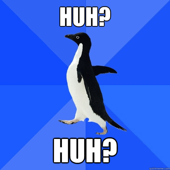 Huh? Huh?  Socially Awkward Penguin